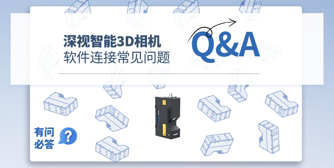 有问必答 | 深视智能3D相机软件连接常见Q&amp;A